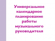 Универсальное календарное
планирование работы музыкального руководителя