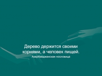 Дерево держится своими корнями, а человек пищей.
Азербайджанская пословица