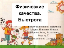 Физические качества.
Быстрота
Работу выполнили: Истомина Мария, Ильиных Ксения,