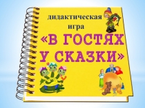 д идактическая
игра
В ГОСТЯХ
У СКАЗКИ