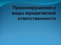 Правонарушения и виды юридической ответственности