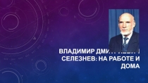 Владимир дмитриевич селезнев : на работе и дома