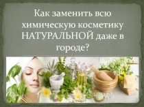Как заменить всю химическую косметику НАТУРАЛЬНОЙ даже в городе?