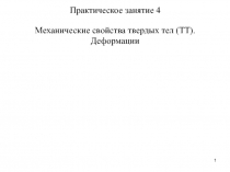 Практическое занятие 4
Механические свойства твердых тел (ТТ).
Деформации
1