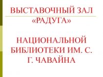 ВЫСТАВОЧНЫЙ ЗАЛ РАДУГА НАЦИОНАЛЬНОЙ БИБЛИОТЕКИ ИМ. С.Г. ЧАВАЙНА