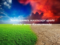 Экологияның мәселелері арада әлемде және Қазақстанда