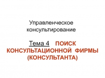 Тема 4 ПОИСК КОНСУЛЬТАЦИОННОЙ ФИРМЫ (КОНСУЛЬТАНТА)
Управленческое