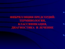 ФИБРИЛЛЯЦИЯ ПРЕДСЕРДИЙ: ТЕРМИНОЛОГИЯ, КЛАССИФИКАЦИЯ, ДИАГНОСТИКА И ЛЕЧЕНИЕ
