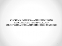 СИСТЕМА ДОПУСКА АВИАЦИОННОГО ПЕРСОНАЛА К ТЕХНИЧЕСКОМУ ОБСЛУЖИВАНИЮ АВИАЦИОННОЙ
