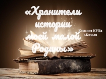 Хранители истории
моей малой Родины
Команда КУБа
г.Кизела