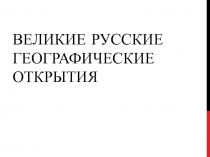 ВЕЛИКИЕ РУССКИЕ ГЕОГРАФИЧЕСКИЕ ОТКРЫТИЯ