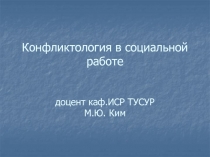 Конфликтология в социальной работе доцент каф.ИСР ТУСУР М.Ю. Ким