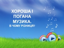 Х ОРОША І ПОГАНА МУЗИКА.
В ЧОМУ РІЗНИЦЯ?