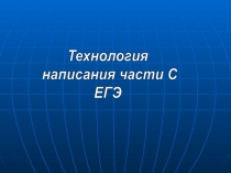 Технология
написания части С
ЕГЭ