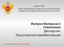 Десмургия.
Транспортная иммобилизация
Валерий Валерьевич Самойленко
ФГ Б ОУ СПО