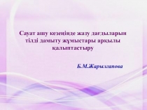 Б.М.Жарылғапова
C ауат ашу кезеңінде жазу дағдыларын
тілді дамыту жұмыстары