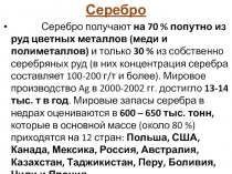 Серебро
Серебро получают на 70 % попутно из руд цветных металлов (меди и