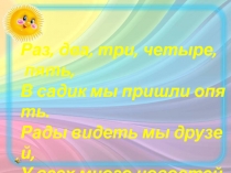 Раз, два, три, четыре,
пять,
В садик мы пришли опять.
Рады видеть мы друзей,
У в