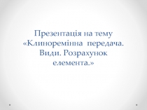 Презентація на тему Клиноремінна передача. Види. Розрахунок елемента.