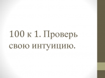 100 к 1. Проверь свою интуицию