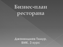 Бизнес - план ресторана
Джанкишиев Тимур,
ВМК, 3 курс