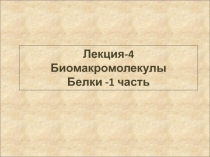 Лекция-4 Биомакромолекулы Белки -1 часть