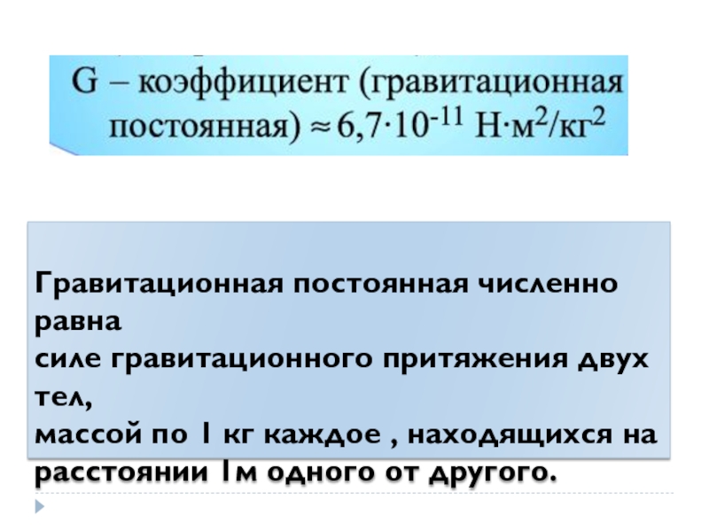 П.9. Закон всемирного тяготения. Сила тяжести Гравитационная постоянная численно равна силе гравитационного притяжения двух тел, массой по Гравитационная постоянная численно равна силе гравитационного притяжения двух тел, массой по 1 кг каждое , находящихся на