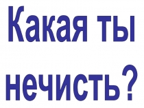 Какая ты
нечисть?