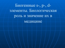 Биогенные s-, р-, d-элементы. Биологическая роль и значение их в медицине