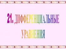 21. ДИФФЕРЕНЦИАЛЬНЫЕ
УРАВНЕНИЯ