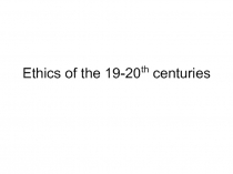 Ethics of the 19-20 th centuries