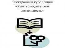 Электронный курс лекций Культурно-досуговая деятельность