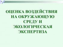 ОЦЕНКА ВОЗДЕЙСТВИЯ НА ОКРУЖАЮЩУЮ СРЕДУ И ЭКОЛОГИЧЕСКАЯ ЭКСПЕРТИЗА