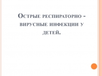 Острые респираторно - вирусные инфекции у детей