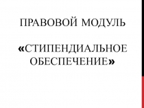 Правовой модуль Стипендиальное обеспечение