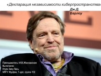 Декларация независимости киберпространства 
Дж. Д. Барлоу
Преподаватель :