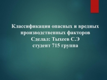 Классификация опасных и вредных производственных факторов Сделал : Тыхеев С.Э
