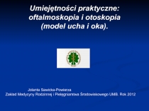 Umiejętności praktyczne:
oftalmoskopia i otoskopia
(model ucha i oka).
Jolanta