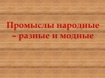 Промыслы народные – разные и модные