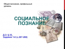 Обществознание, профильный уровень
Д.З: § 25,
Задания 1-6