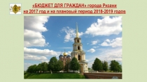БЮДЖЕТ ДЛЯ ГРАЖДАН  города Рязани
на 2017 год и на плановый период 2018-2019