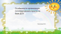 Особенности организации логопедического пункта на базе ДОУ.
Николаева Л.М