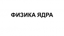 ФИЗИКА ЯДРА