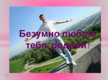 Безумно люблю тебя, родной!