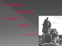 Это нужно —
не мертвым!
Это надо —
живым!
Р. Рождественский