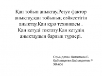 Қан тобын анықтау.Резус фактор анықтау,қан тобының сәйкестігін анықтау.Қан құю