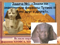 Задача №1: Знали ли знаменитые фараоны Тутмос III и Хеопс друг о друге?