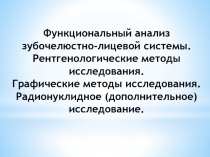 Функциональный анализ
зубочелюстно-лицевой системы.
Рентгенологические методы