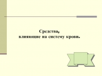 Средства,
влияющие на систему крови