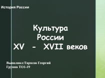 Культура   России
XV  -  XVII веков
История России
Выполнял:Тарасов